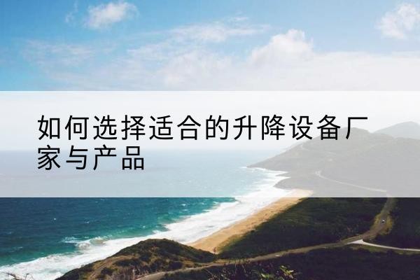 潮州电动升降平台厂家-如何选择适合的升降设备厂家与产品