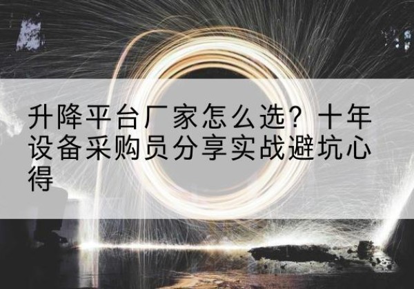潮州升降平台厂家-怎么选？十年设备采购员分享实战避坑心得