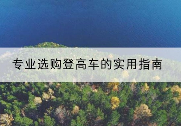 潮州电动登高车厂家推荐-专业选购登高车的实用指南