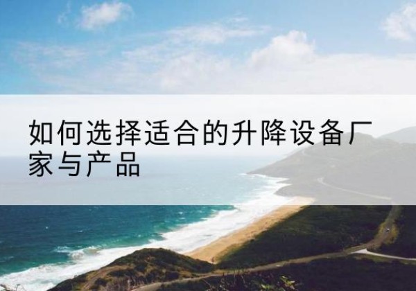 潮州电动升降平台厂家-如何选择适合的升降设备厂家与产品